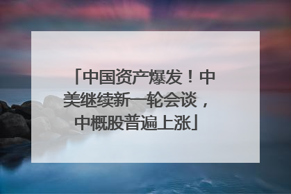 中国资产爆发！中美继续新一轮会谈，中概股普遍上涨